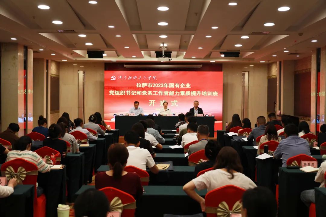 【学院培训动态站】拉萨市2023年国有企业党组织书记和党务工作者能力素质提升培训班开班